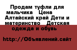 Продам туфли для мальчика › Цена ­ 500 - Алтайский край Дети и материнство » Детская одежда и обувь   